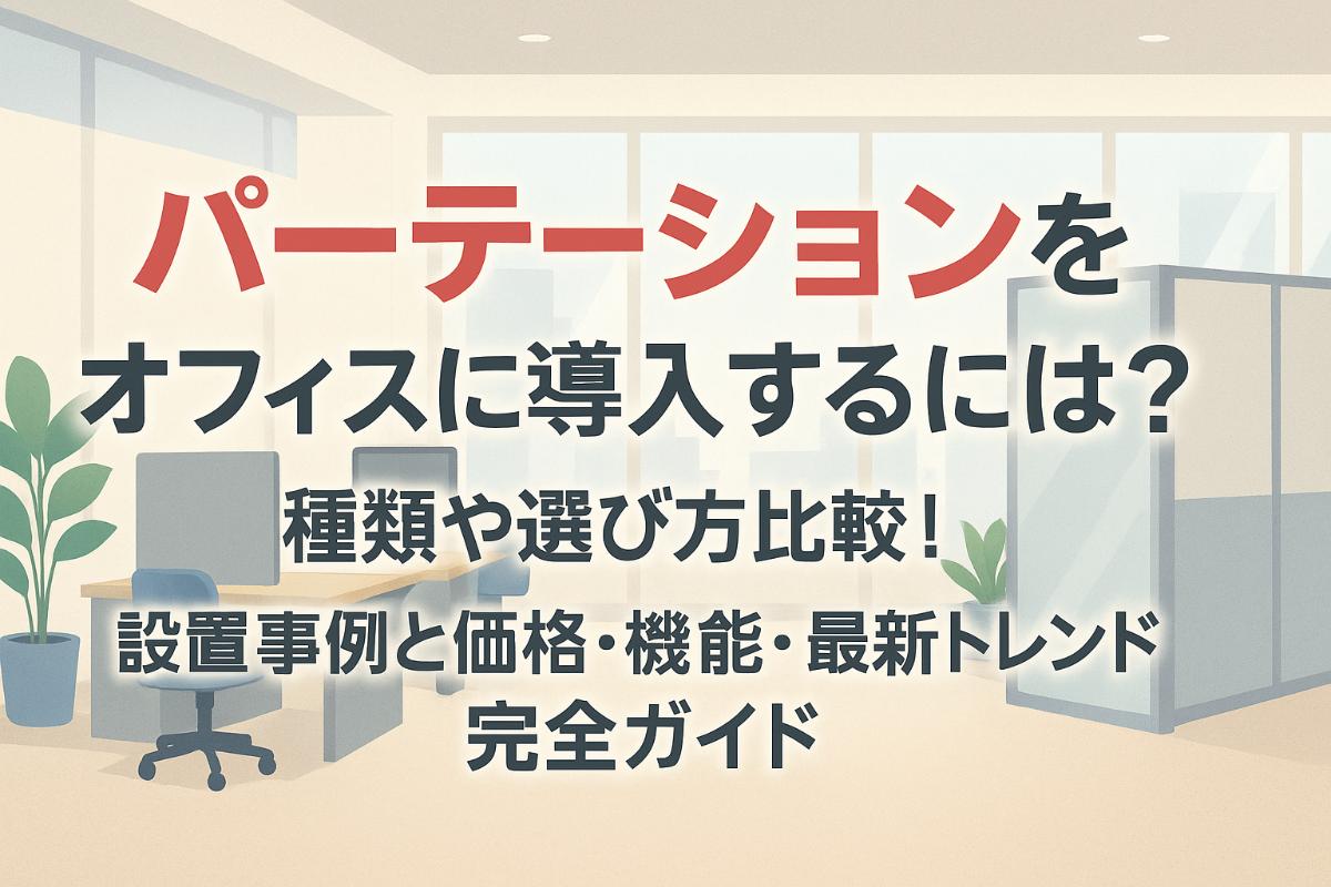 パーテーションをオフィスに導入する種類や選び方比較｜設置事例と価格・機能・最新トレンド完全ガイド