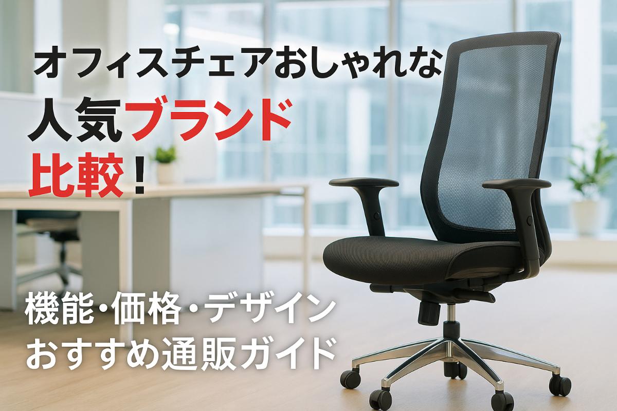オフィスチェアがおしゃれな選び方と人気ブランド比較！機能・価格・デザイン別おすすめ通販ガイド