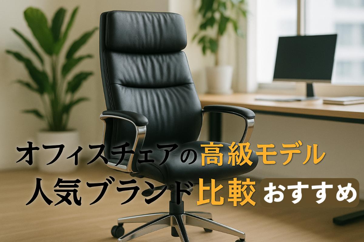 オフィスチェアの高級モデル選び方と人気ブランド比較おすすめ