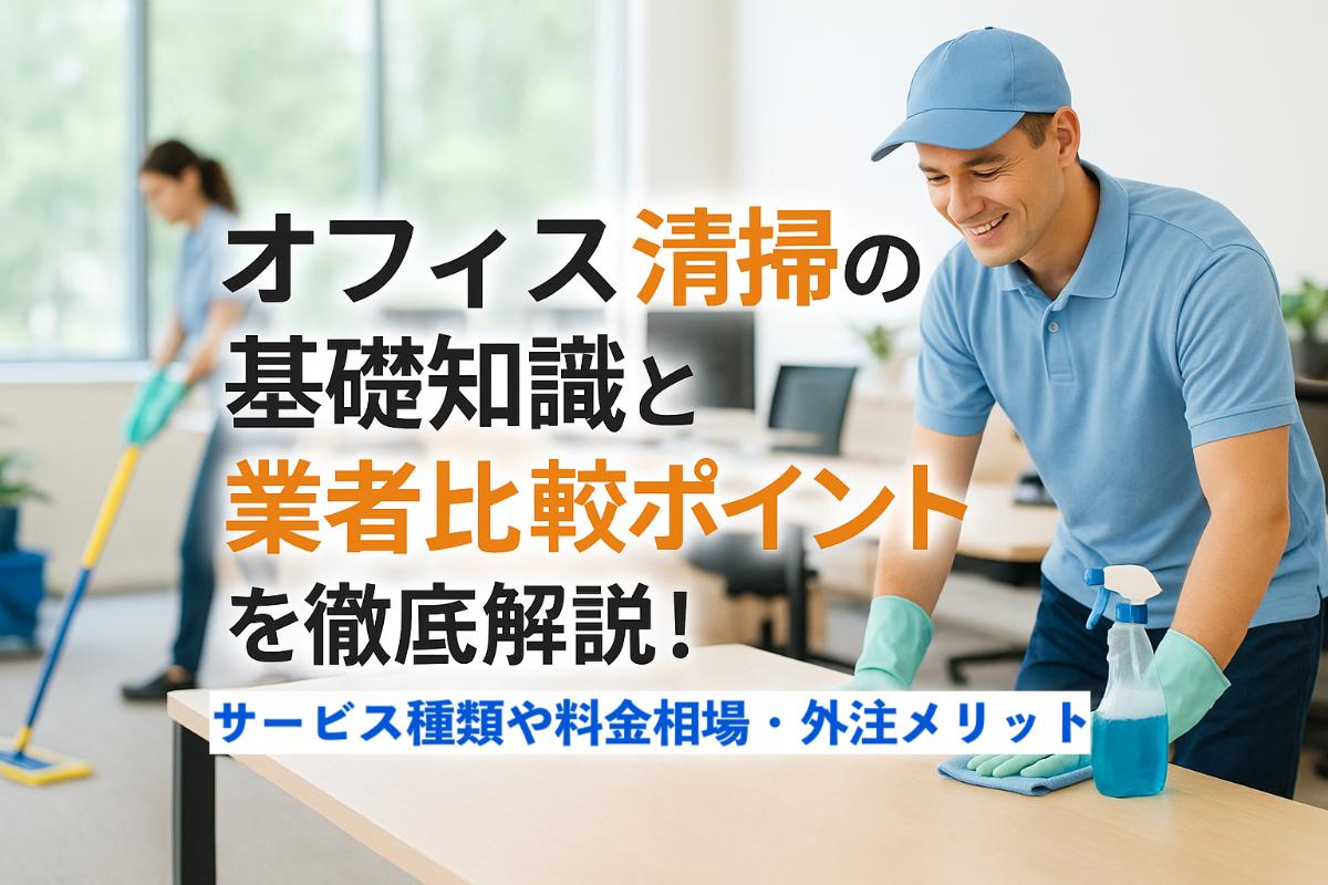 オフィス清掃の基礎知識と業者比較ポイントを徹底解説!サービス種類や料金相場・外注メリットもわかる