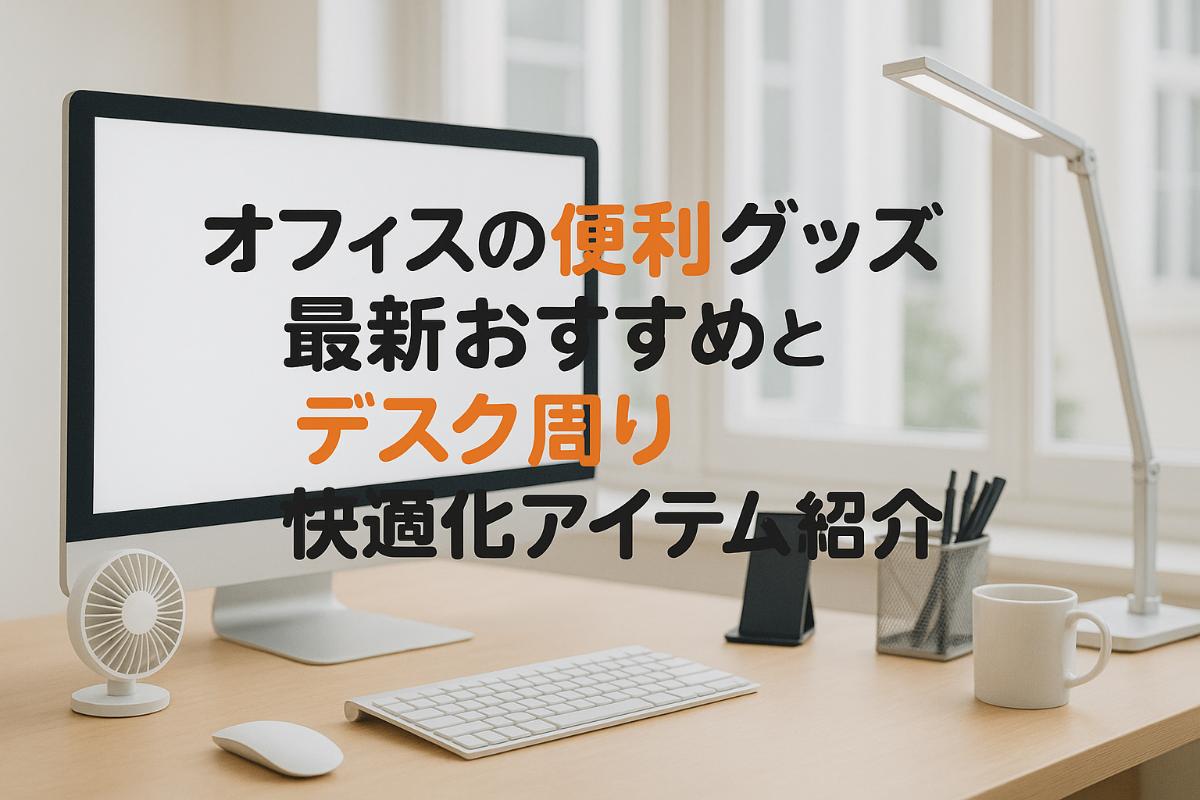 オフィスの便利グッズ最新おすすめとデスク周り快適化アイテム紹介