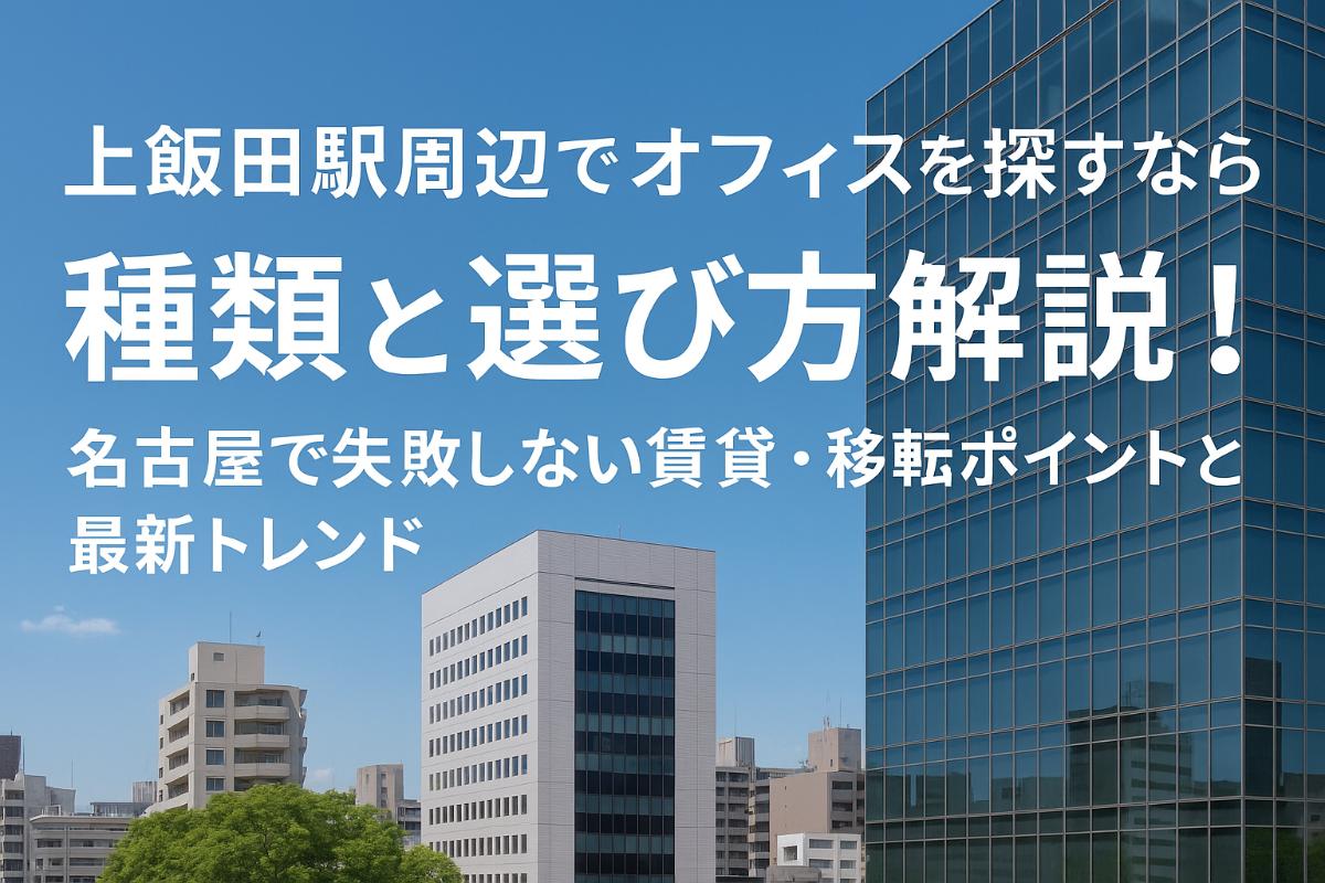 上飯田駅周辺でオフィスを探すなら種類と選び方解説!名古屋で失敗しない賃貸・移転ポイントと最新トレンド