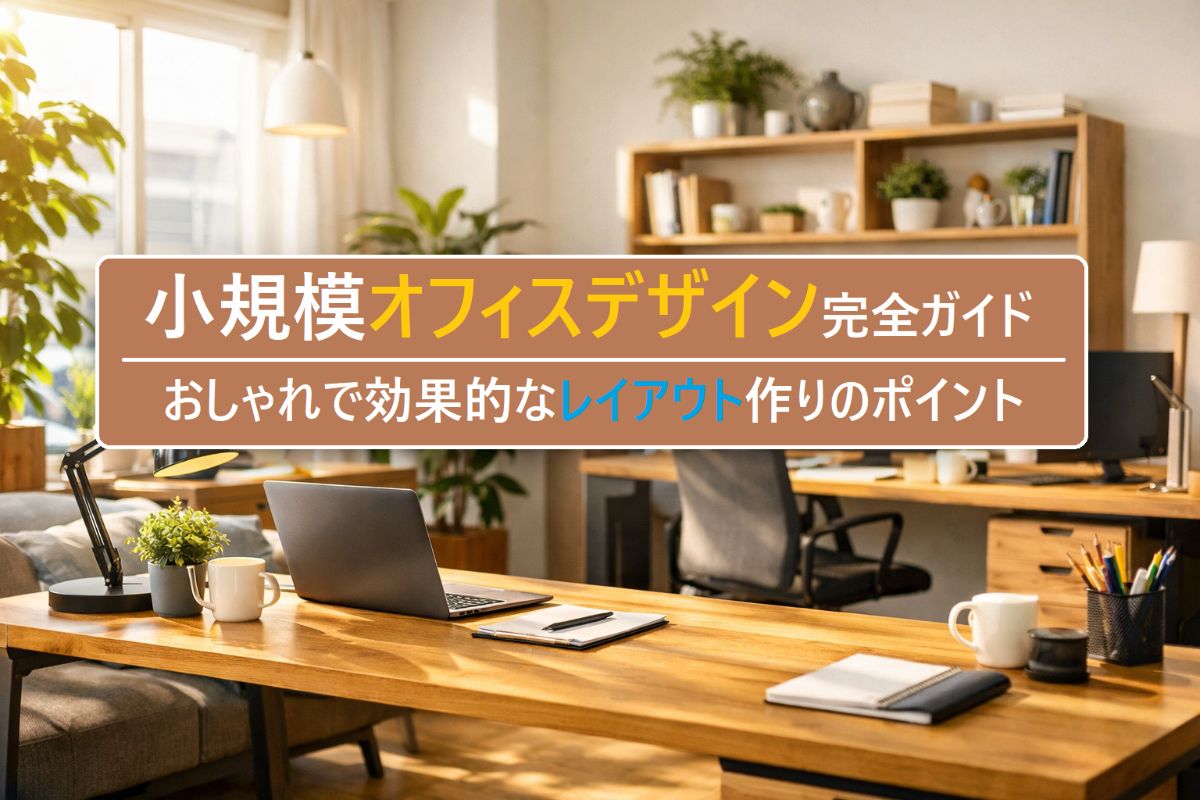 小規模オフィスデザイン完全ガイド!おしゃれ&効率的なレイアウトの作り方