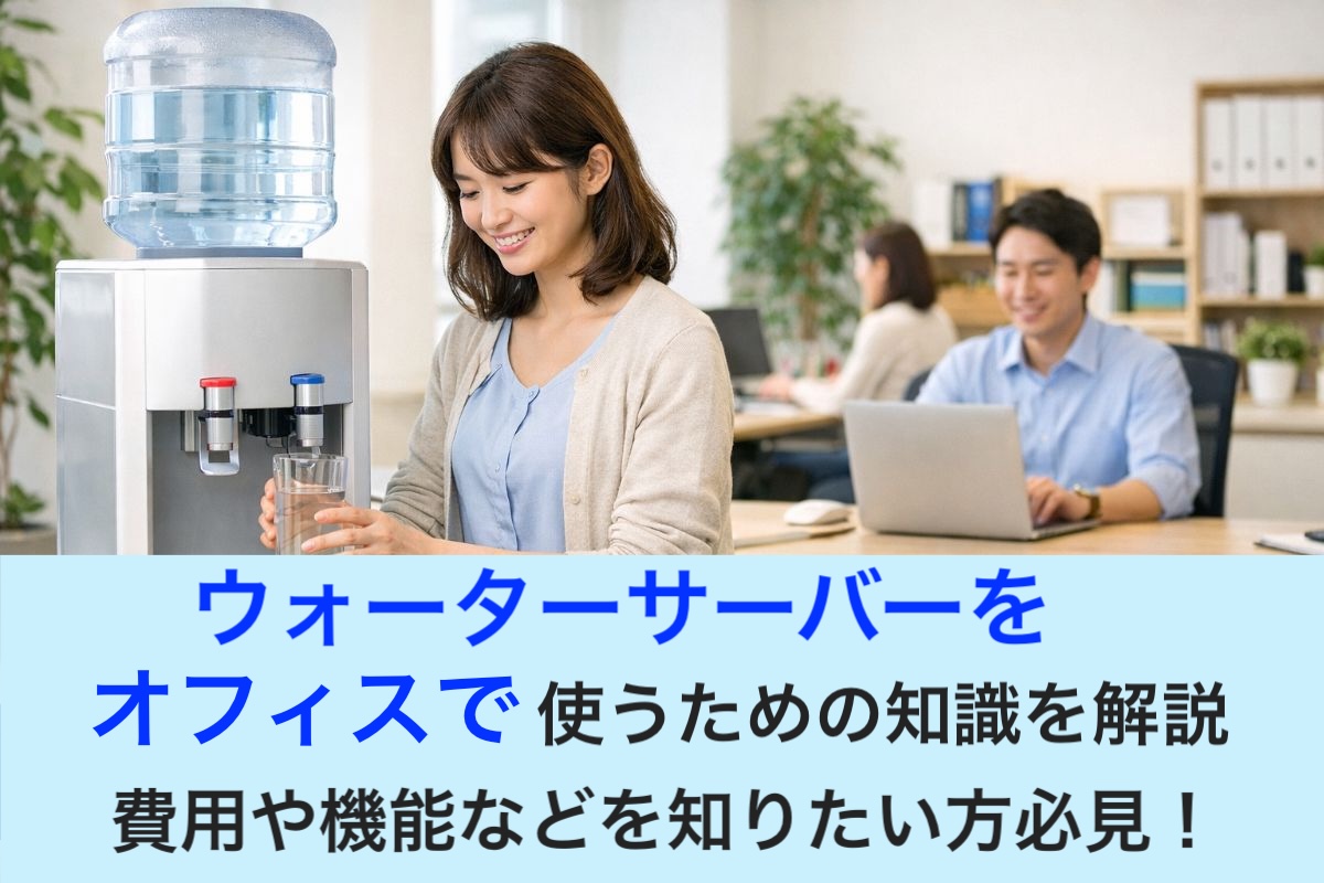 ウォーターサーバーをオフィスで使うための知識を解説｜費用や機能などを知りたい方必見！